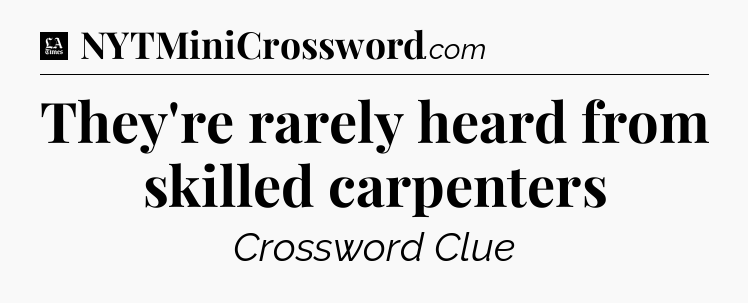 They're rarely heard from skilled carpenters - LA Times Crossword