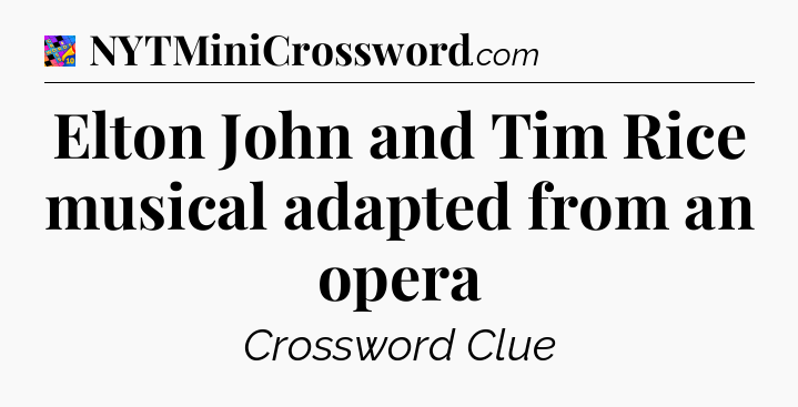Elton John and Tim Rice musical adapted from an opera Crossword Clue