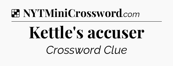 Solution: Kettle's accuser - NYT Crossword