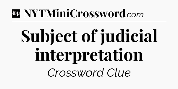 Subject of judicial interpretation Crossword Clue