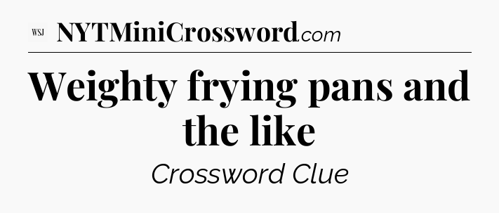 Weighty frying pans and the like - WSJ Crossword