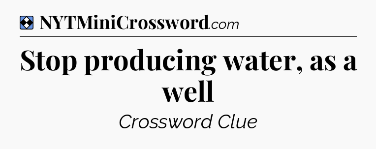 Solution: Stop producing water, as a well - NYT Mini Crossword