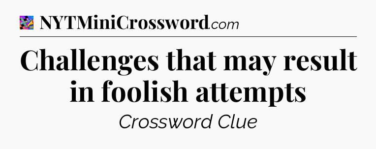 Challenges that may result in foolish attempts Crossword Clue