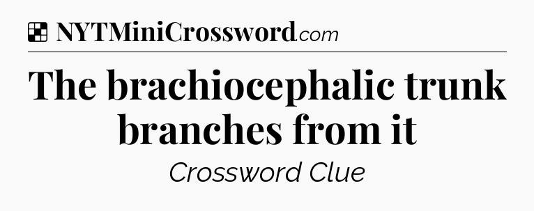 Solution: The brachiocephalic trunk branches from it - NYT Crossword