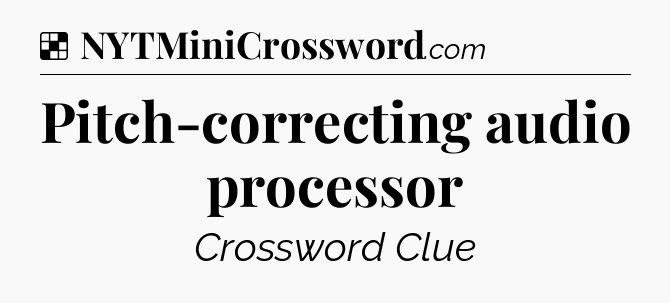 Solution: Pitch-correcting audio processor - NYT Crossword
