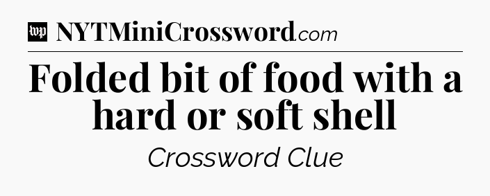 Folded bit of food with a hard or soft shell Crossword Clue