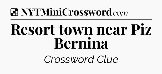 Solution: Resort town near Piz Bernina - NYT Crossword