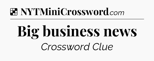 Solution: Big business news - NYT Crossword