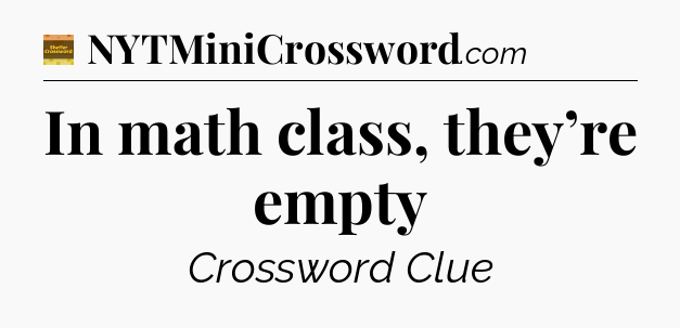 In math class, they’re empty - Eugene Sheffer Crossword