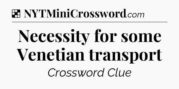 Solution: Necessity for some Venetian transport - NYT Crossword