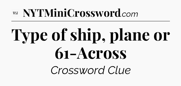 Type of ship, plane or 61-Across - WSJ Crossword