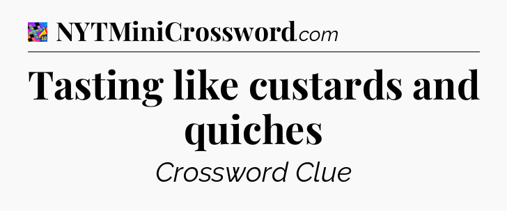Tasting like custards and quiches Crossword Clue