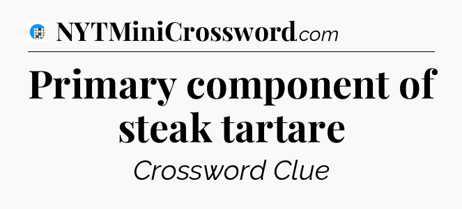 Primary component of steak tartare Crossword Clue