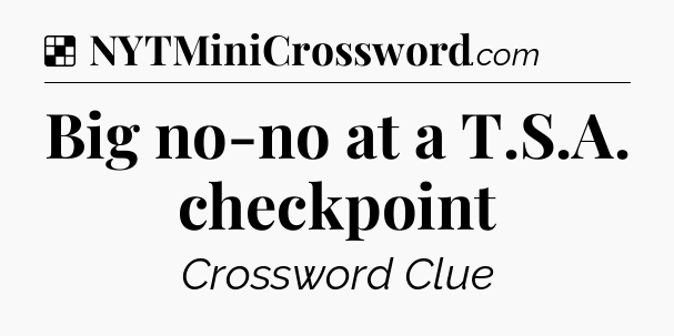 Solution: Big no-no at a T.S.A. checkpoint - NYT Crossword