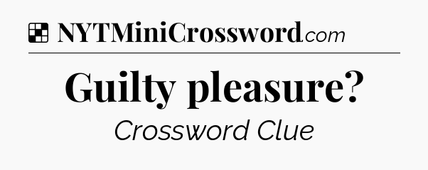 Solution: Guilty pleasure - NYT Crossword
