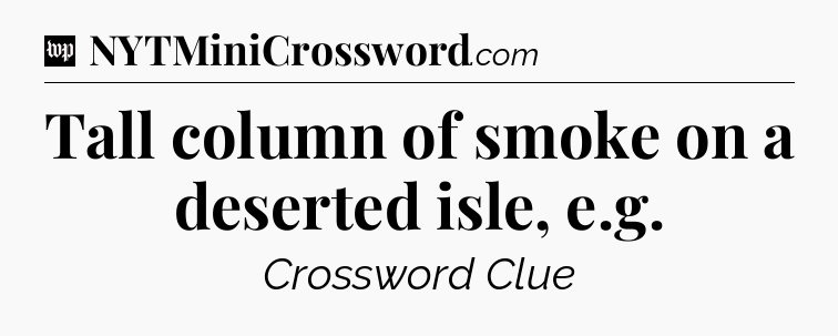 Tall column of smoke on a deserted isle, e.g Crossword Clue