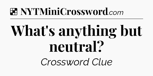 Solution: What's anything but neutral - NYT Crossword