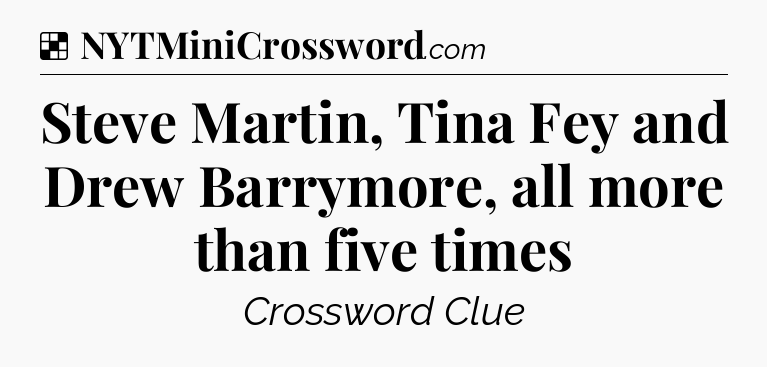 Solution: Steve Martin, Tina Fey and Drew Barrymore, all more than five times - NYT Crossword