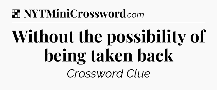 Solution: Without the possibility of being taken back - NYT Crossword