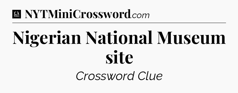 Nigerian National Museum site - LA Times Crossword