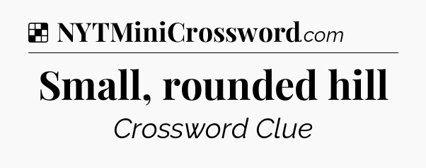Solution: Small, rounded hill - NYT Crossword