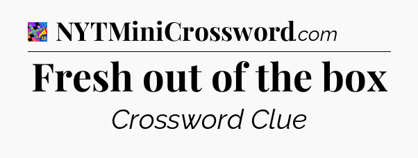 Fresh out of the box Crossword Clue