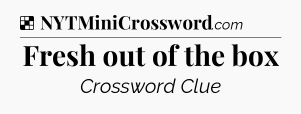 Solution: Fresh out of the box - NYT Crossword