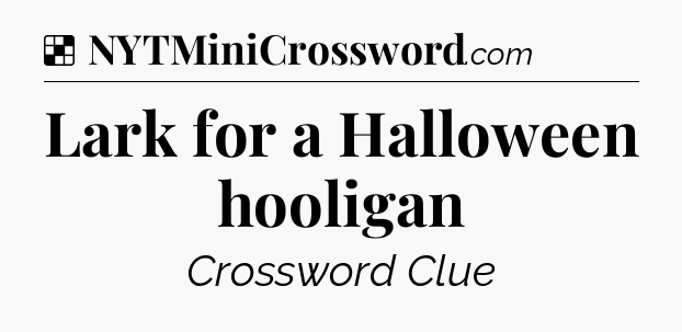 Solution: Lark for a Halloween hooligan - NYT Crossword