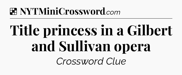 Solution: Title princess in a Gilbert and Sullivan opera - NYT Crossword