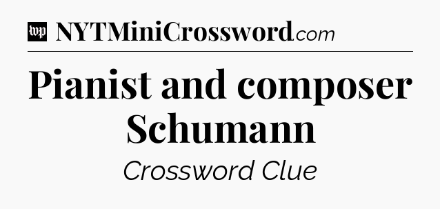 Pianist and composer Schumann Crossword Clue