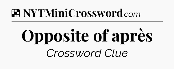 Solution: Opposite of après - NYT Crossword