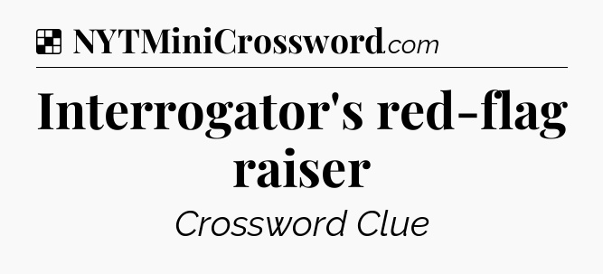 Solution: Interrogator's red-flag raiser - NYT Crossword
