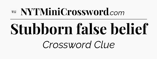Stubborn false belief - WSJ Crossword