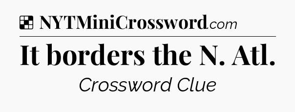 Solution: It borders the N. Atl - NYT Crossword