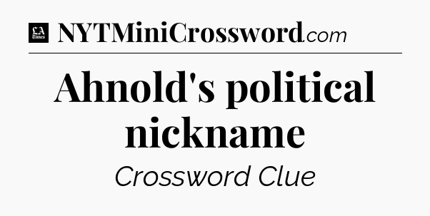 Ahnold's political nickname - LA Times Crossword