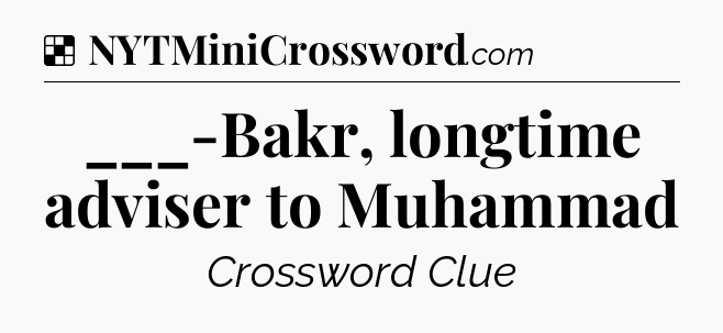Solution: ___-Bakr, longtime adviser to Muhammad - NYT Crossword