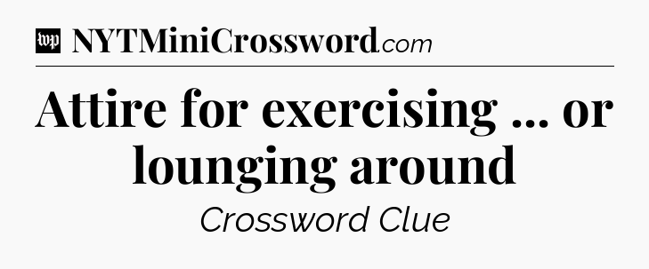 Attire for exercising ... or lounging around Crossword Clue