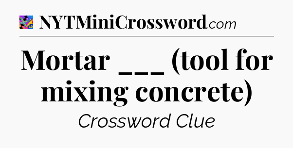 Mortar ___ (tool for mixing concrete) Crossword Clue