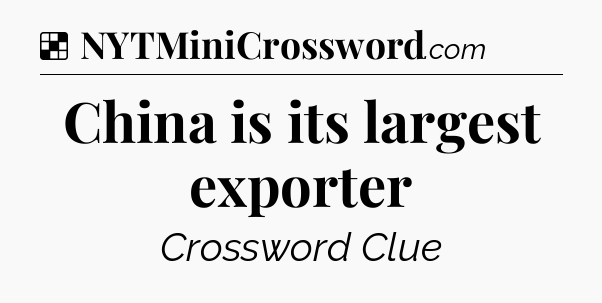 Solution: China is its largest exporter - NYT Crossword