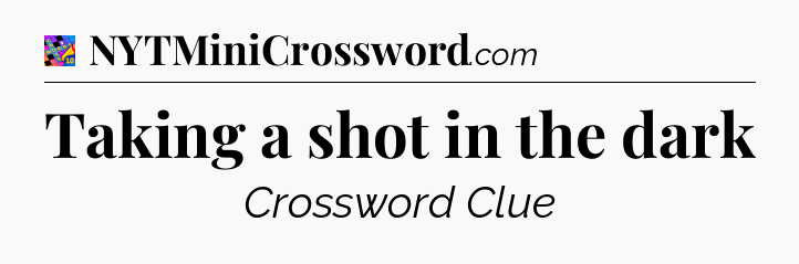 Taking a shot in the dark Crossword Clue