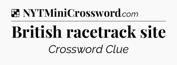 Solution: British racetrack site - NYT Crossword