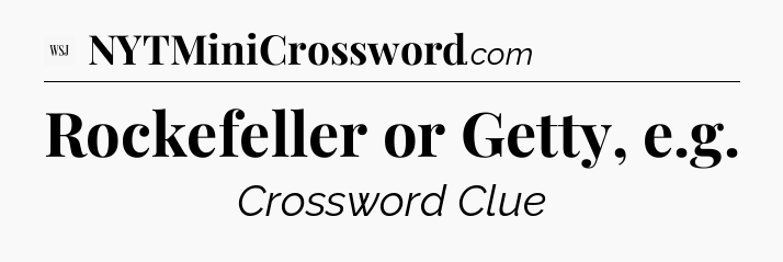 Rockefeller or Getty, e.g - WSJ Crossword