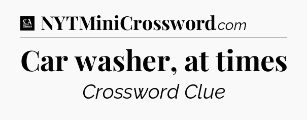 Car washer, at times - LA Times Crossword