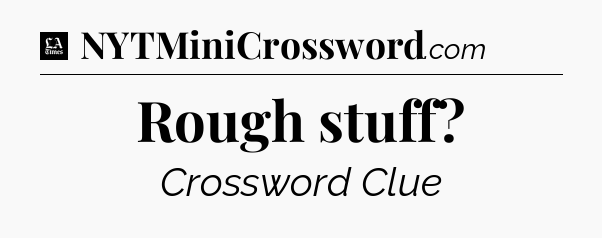 Rough stuff - LA Times Crossword