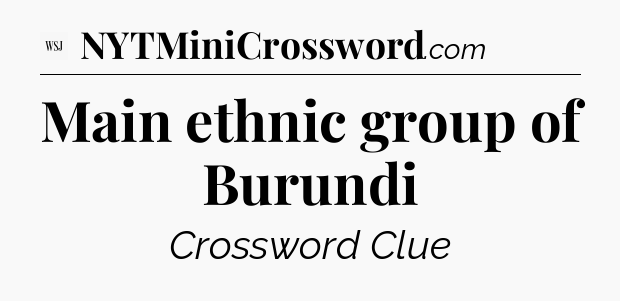 Main ethnic group of Burundi - WSJ Crossword