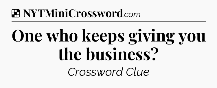Solution: One who keeps giving you the business - NYT Crossword