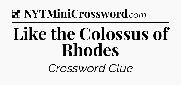 Solution: Like the Colossus of Rhodes - NYT Crossword