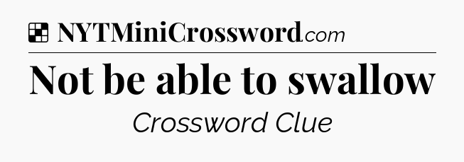 Solution: Not be able to swallow - NYT Crossword