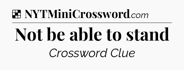 Solution: Not be able to stand - NYT Crossword