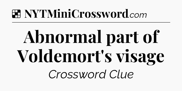 Solution: Abnormal part of Voldemort's visage - NYT Crossword